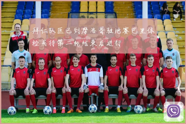 拜仁队医已到摩洛哥驻地赛巴里体检或待第二轮结束后进行