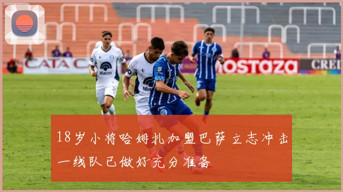 18岁小将哈姆扎加盟巴萨立志冲击一线队已做好充分准备