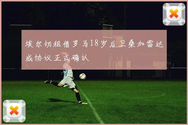 埃尔切租借罗马18岁后卫桑加雷达成协议正式确认