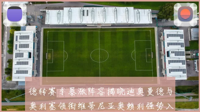 德转赛季暴涨阵容揭晓迪奥曼德与奥利塞领衔维蒂尼亚奥赖利强势入选