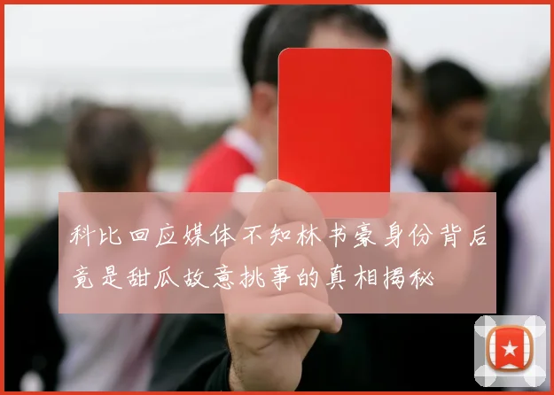 科比回应媒体不知林书豪身份背后竟是甜瓜故意挑事的真相揭秘