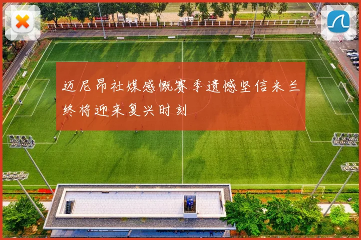 迈尼昂社媒感慨赛季遗憾坚信米兰终将迎来复兴时刻