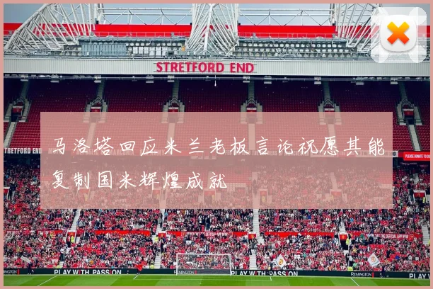 马洛塔回应米兰老板言论祝愿其能复制国米辉煌成就