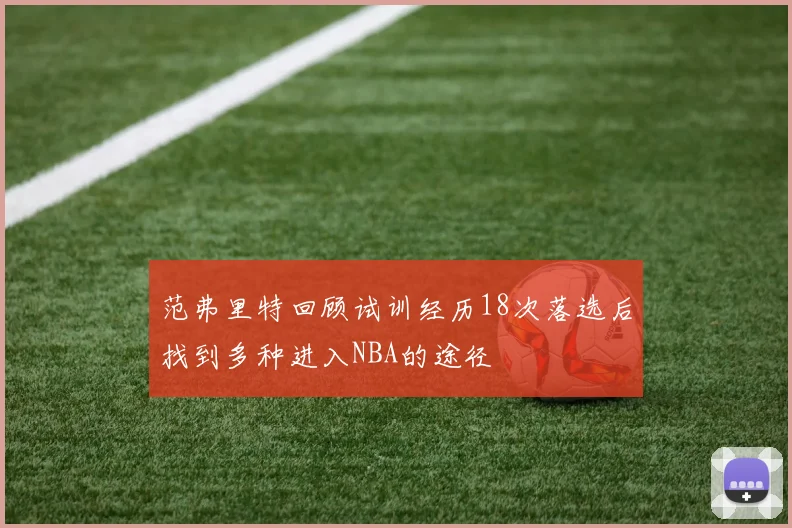 范弗里特回顾试训经历18次落选后找到多种进入NBA的途径
