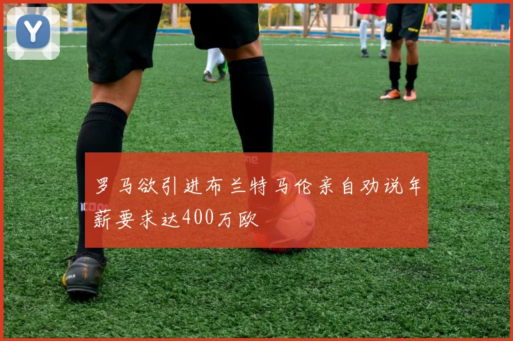 罗马欲引进布兰特马伦亲自劝说年薪要求达400万欧