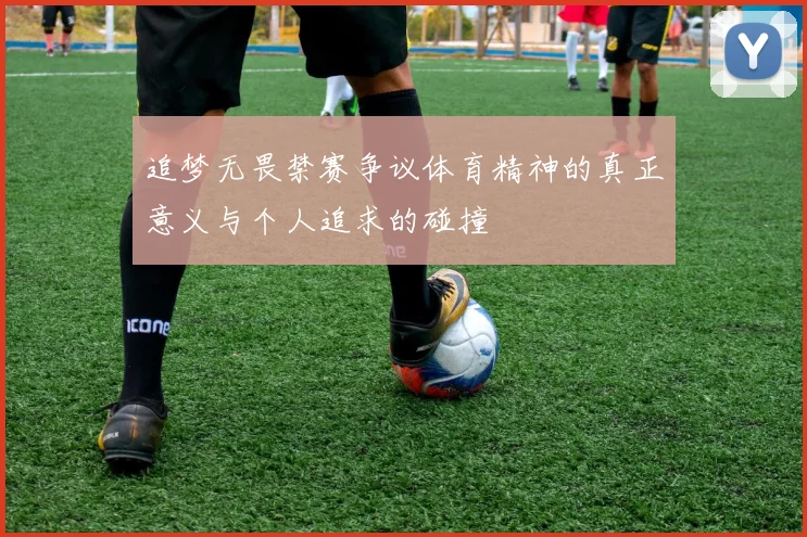 追梦无畏禁赛争议体育精神的真正意义与个人追求的碰撞